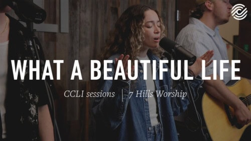 7 Hills Worship – What A Beautiful Life | CCLI sessions