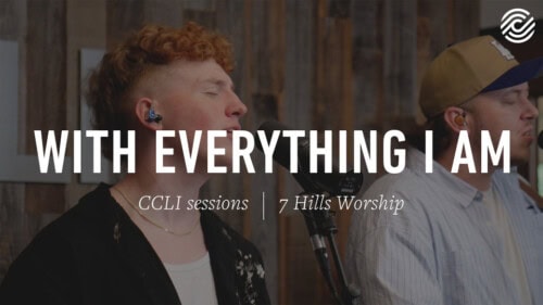 7 Hills Worship – With Everything I Am | CCLI sessions